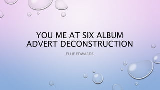 YOU ME AT SIX ALBUM
ADVERT DECONSTRUCTION
ELLIE EDWARDS
 