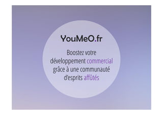 YouMeO.fr
Boostez votre
développement commercial
grâce à une communauté
d’esprits affûtés
 