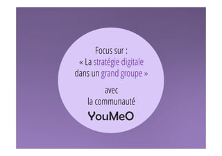 YouMeO
Focus sur :
« La stratégie digitale
dans un grand groupe »
avec
la communauté
 