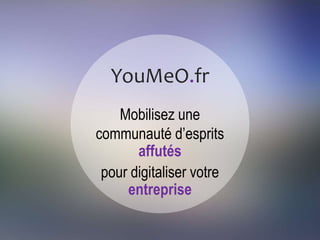 YouMeO.fr
Mobilisez une communauté
d’esprits affutés
pour développer votre
activité en ligne
 