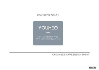 15
YOUMEO
ORGANISEZ VOTRE DESIGN SPRINT
Tél : + 33 0(6) 31 49 99 28
Mail : raphael.beziz@youmeo.fr
CONTACTEZ NOUS !
 