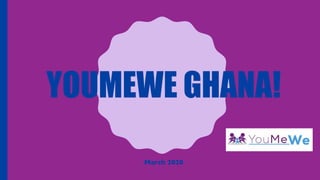 YOUMEWE GHANA!
March 2020
 