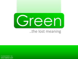 Green ..the lost meaning A presentation  by: www.maktion.com 