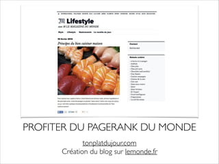 PROFITER DU PAGERANK DU MONDE 
tonplatdujour.com 
Création du blog sur lemonde.fr 
 