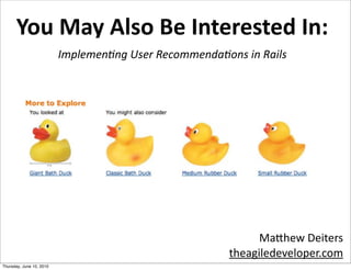 You	
  May	
  Also	
  Be	
  Interested	
  In:
                          Implemen'ng	
  User	
  Recommenda'ons	
  in	
  Rails




                                                                      Ma#hew	
  Deiters
                                                                theagiledeveloper.com
Thursday, June 10, 2010
 