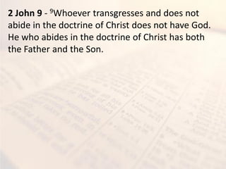 2 John 9 - 9Whoever transgresses and does not
abide in the doctrine of Christ does not have God.
He who abides in the doctrine of Christ has both
the Father and the Son.
 