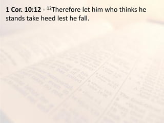 1 Cor. 10:12 - 12Therefore let him who thinks he
stands take heed lest he fall.
 