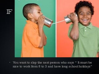 IF You want to slap the next person who says “ It must be nice to work from 8 to 3 and have long school holidays” 