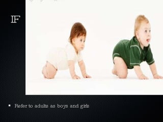 IF Refer to adults as boys and girls 