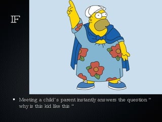 IF Meeting a child’s parent instantly answers the question “ why is this kid like this “ 
