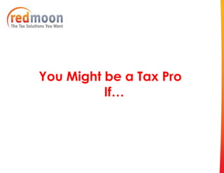 You Might be a Tax Pro
          If…
 