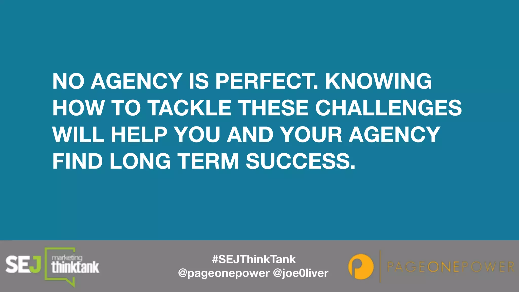 NO AGENCY IS PERFECT. KNOWING
HOW TO TACKLE THESE CHALLENGES
WILL HELP YOU AND YOUR AGENCY
FIND LONG TERM SUCCESS.
#SEJThinkTank
@pageonepower @joe0liver
 