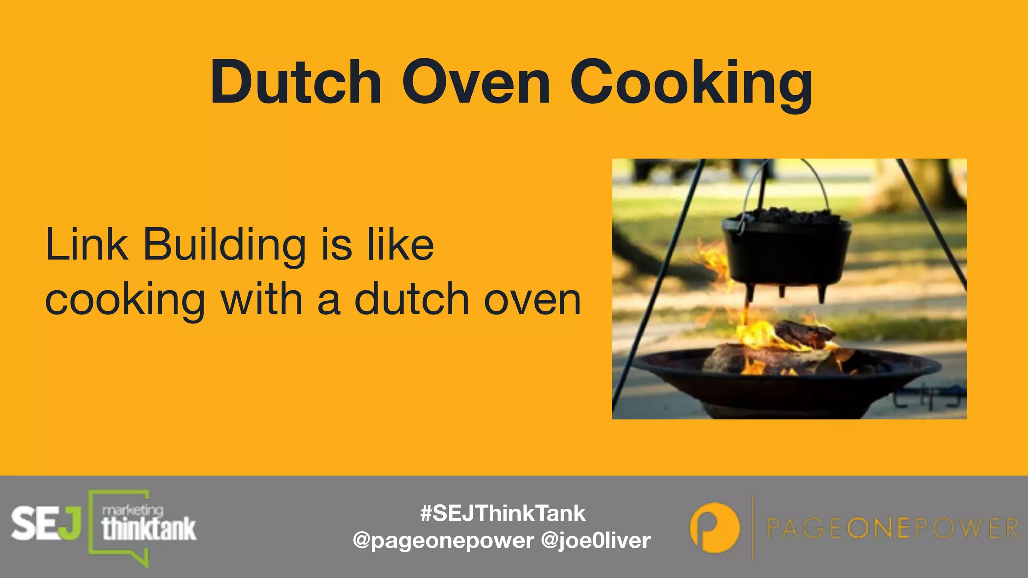 Link Building is like
cooking with a dutch oven
Dutch Oven Cooking
#SEJThinkTank
@pageonepower @joe0liver
 