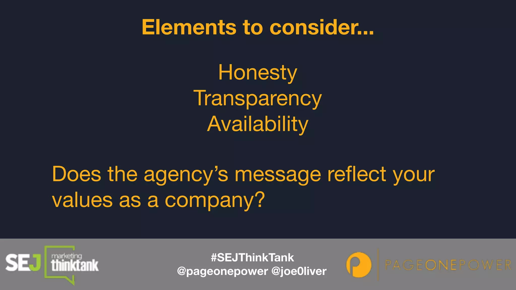 Honesty

Transparency

Availability

Elements to consider...
Does the agency’s message reflect your
values as a company?
#SEJThinkTank
@pageonepower @joe0liver
 