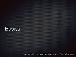 Basics
You might be paying too much for BigQuery
 