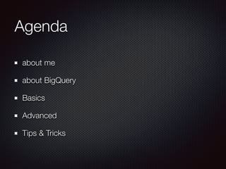 Agenda
about me
about BigQuery
Basics
Advanced
Tips & Tricks
 