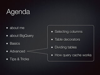 Agenda
about me
about BigQuery
Basics
Advanced
Tips & Tricks
Selecting columns
Table decorators
Dividing tables
How query cache works
 