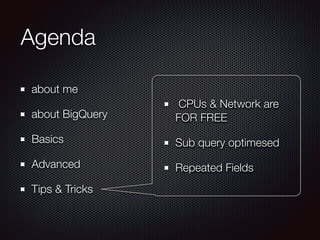 Agenda
about me
about BigQuery
Basics
Advanced
Tips & Tricks
CPUs & Network are
FOR FREE
Sub query optimesed
Repeated Fields
 