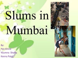 Slums in Mumbai,[object Object],By:,[object Object],Pan Khine,[object Object],Youmna  Shafiq,[object Object],Keena Patel,[object Object]