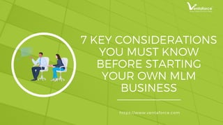 7 KEY CONSIDERATIONS
YOU MUST KNOW
BEFORE STARTING
YOUR OWN MLM
BUSINESS
https://www.ventaforce.com
 