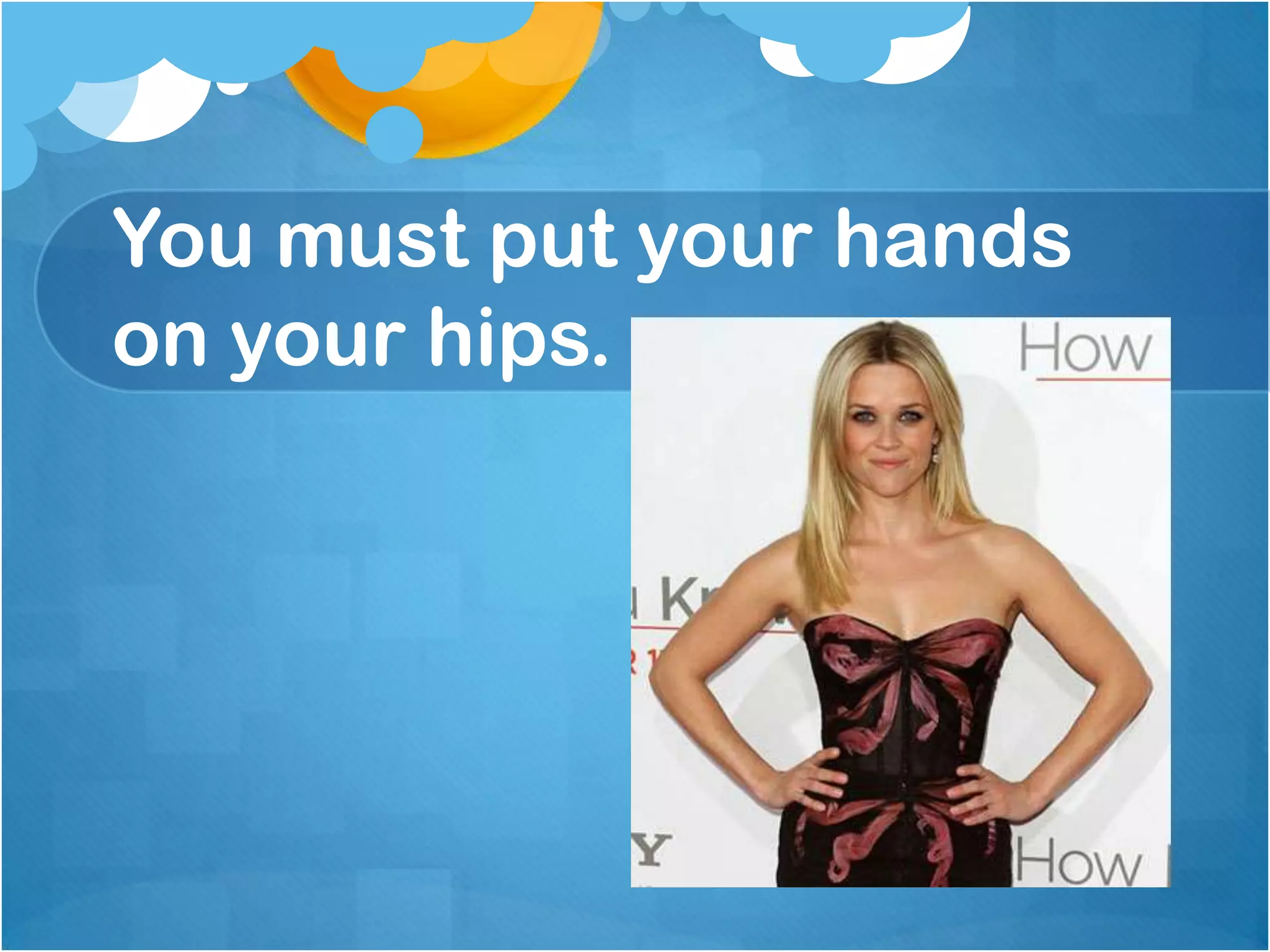 You must put your hands
on your hips.