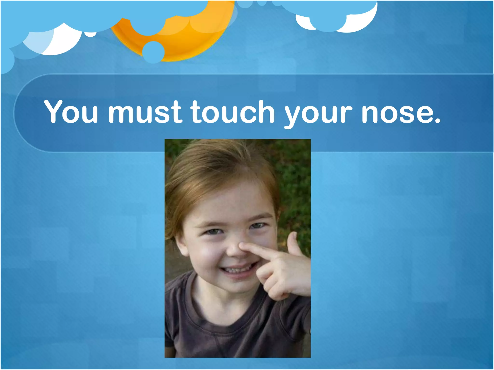 You must touch your nose.