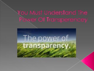 You Must Understand The Power Of Transparency