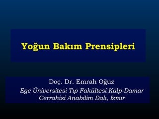 Doç. Dr. Emrah Oğuz
Ege Üniversitesi Tıp Fakültesi Kalp-Damar
Cerrahisi Anabilim Dalı, İzmir
Yoğun Bakım Prensipleri
 