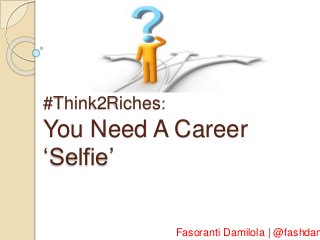 #Think2Riches:
You Need A Career
‘Selfie’
Fasoranti Damilola | @fashdam
 