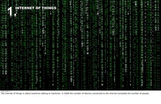 1.
                          INTERNET OF THINGS




Tuesday, October 18, 11

The internet of things is about machines talking to machines: in 2008 the number of devices connected to the internet exceeded the number of people.
 