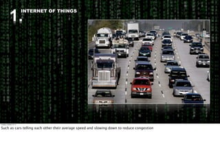 1.
                          INTERNET OF THINGS




Tuesday, October 18, 11


Such as cars telling each other their average speed and slowing down to reduce congestion
 