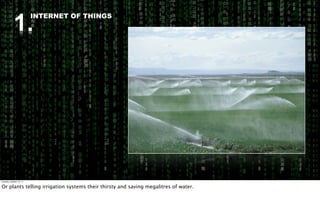 1.
                          INTERNET OF THINGS




Tuesday, October 18, 11


Or plants telling irrigation systems their thirsty and saving megalitres of water.
 
