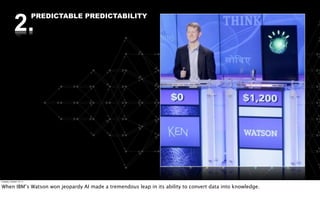 2.
                          PREDICTABLE PREDICTABILITY




Tuesday, October 18, 11


When IBM’s Watson won jeopardy AI made a tremendous leap in its ability to convert data into knowledge.
 