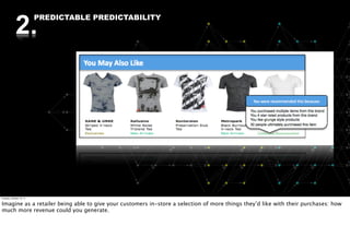 2.
                          PREDICTABLE PREDICTABILITY




Tuesday, October 18, 11


Imagine as a retailer being able to give your customers in-store a selection of more things they’d like with their purchases: how
much more revenue could you generate.
 