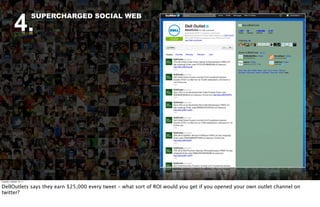4.
                          SUPERCHARGED SOCIAL WEB




Tuesday, October 18, 11


DellOutlets says they earn $25,000 every tweet - what sort of ROI would you get if you opened your own outlet channel on
twitter?
 