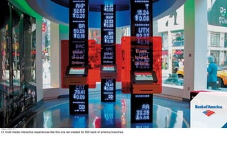 Tuesday, October 18, 11

Or multi-media interactive experiences like this one we created for 500 bank of america branches.
 