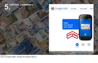 5.
                          VIRTUAL CURRENCY




Tuesday, October 18, 11


Here’s Google wallet: already throughout Macy’s.
 