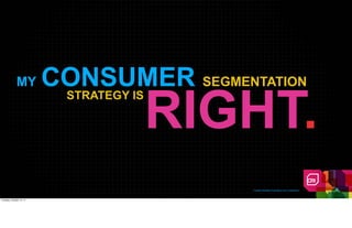 MY          CONSUMER SEGMENTATION
                                  RIGHT.
                           STRATEGY IS




                                          Creative Realities Proprietary And Confidential



Tuesday, October 18, 11
 