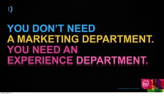 :)


             YOU DON’T NEED
             A MARKETING DEPARTMENT.
             YOU NEED AN
             EXPERIENCE DEPARTMENT.

                              Creative Realities Proprietary And Confidential



Tuesday, October 18, 11
 