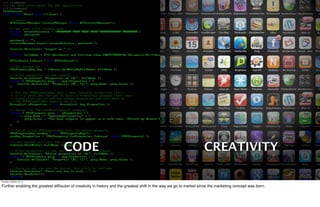 CODE                                                                             CREATIVITY

Tuesday, October 18, 11

Further enabling the greatest difﬁsuion of creativity in history and the greatest shift in the way we go to market since the marketing concept was born.
 