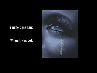 You held my hand When it was cold 