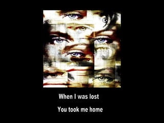 When I was lost You took me home 