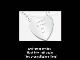 And turned my lies Back into truth again You even called me friend 