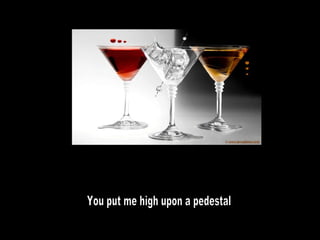 You put me high upon a pedestal 