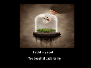 I sold my soul You bought it back for me 