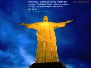 Formatação: sandro.al® (marca registrada) Imagens: WorldWideWeb (créditos mantidos) Música: You Needed Me (Anne Murray) sjrp_sp_br sandrosjrp @ hotmail .com sandro.al®slidemusical 