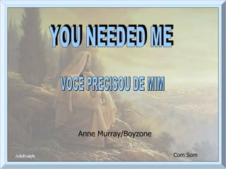 VOCÊ PRECISOU DE MIM YOU NEEDED ME Anne Murray/Boyzone Com Som 