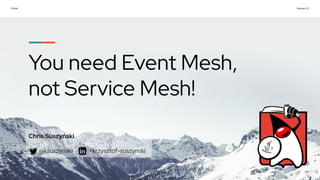 Public Version 1.0
You need Event Mesh,
not Service Mesh!
Chris Suszyński
@ksuszynski +krzysztof-suszynski
 