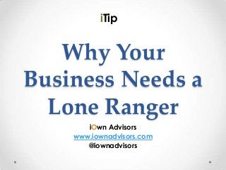 iTip


   Why Your
Business Needs a
  Lone Ranger
       iOwn Advisors
    www.iownadvisors.com
       @iownadvisors
 