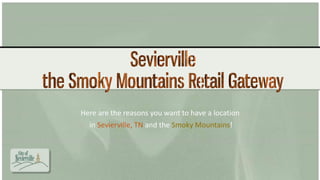 Here are the reasons you want to have a location
in Sevierville, TN and the Smoky Mountains!
 